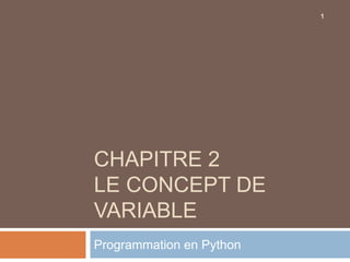 CHAPITRE 2
LE CONCEPT DE
VARIABLE
Programmation en Python
1
 