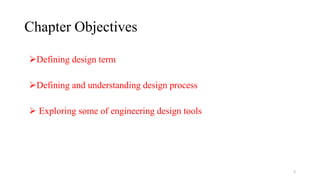 Chapter Objectives
Defining design term
Defining and understanding design process
 Exploring some of engineering design tools
2
 