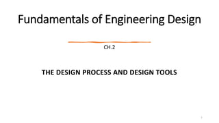 Fundamentals of Engineering Design
CH.2
THE DESIGN PROCESS AND DESIGN TOOLS
1
 