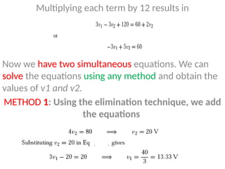 Multiplying each term by 12 results in
Now we have two simultaneous equations. We can
solve the equations using any method and obtain the
values of v1 and v2.
METHOD 1: Using the elimination technique, we add
the equations
 