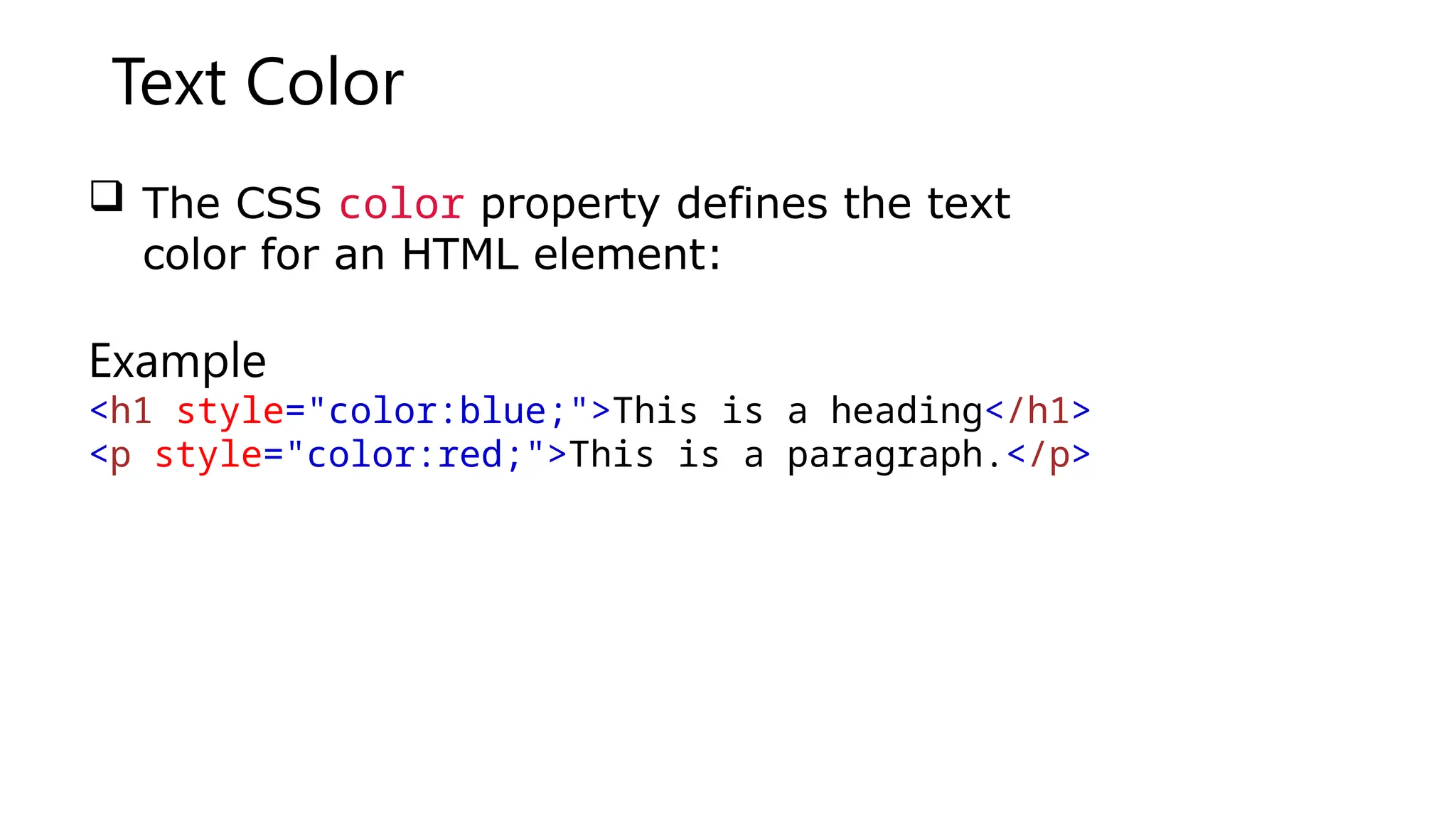Text Color
 The CSS color property defines the text
color for an HTML element:
Example
<h1 style="color:blue;">This is a heading</h1>
<p style="color:red;">This is a paragraph.</p>
 