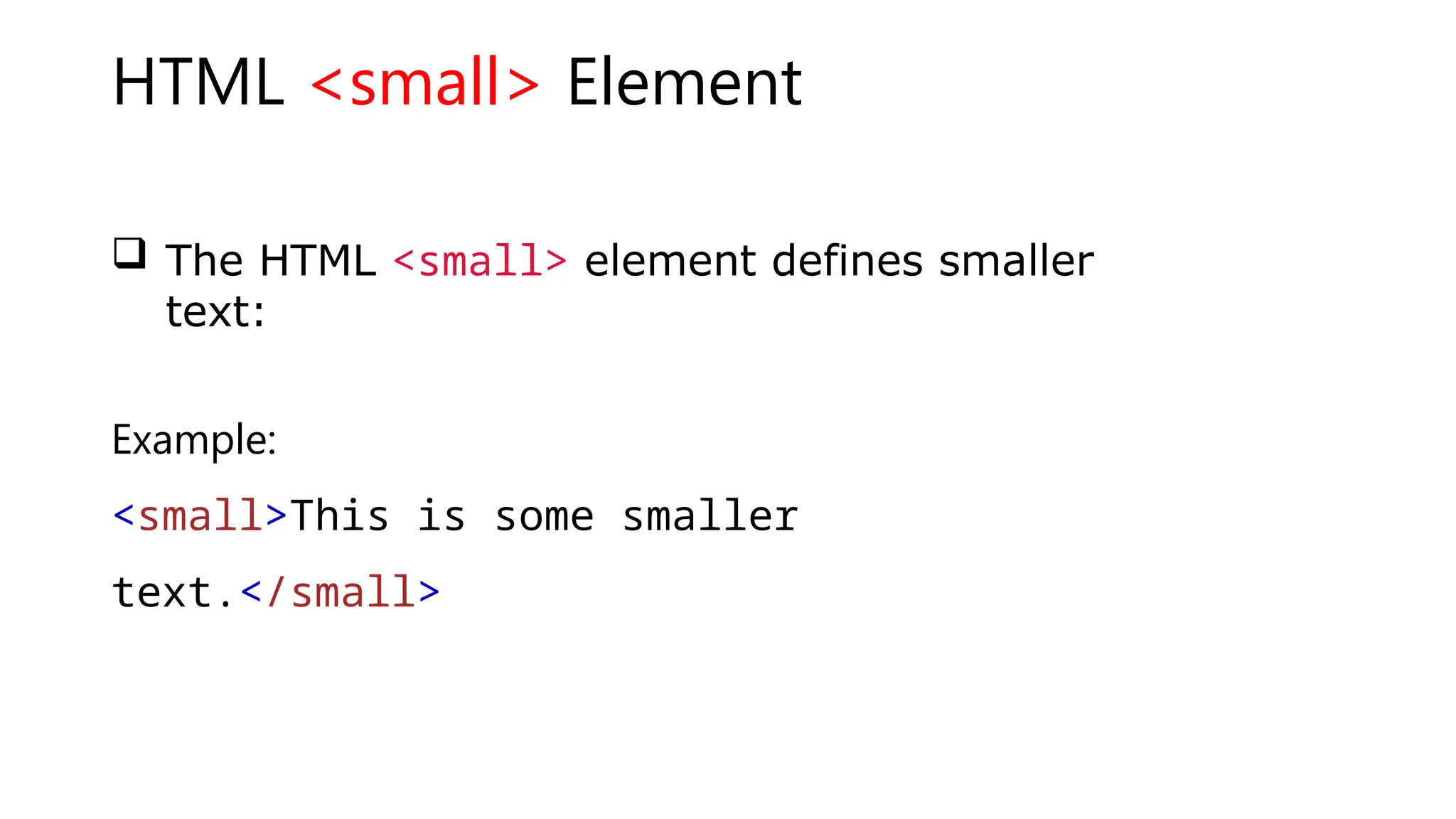 HTML <small> Element
 The HTML <small> element defines smaller
text:
Example:
<small>This is some smaller
text.</small>
 