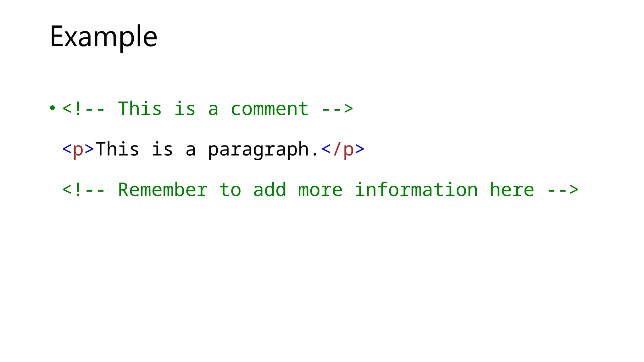 Example
• <!-- This is a comment -->
<p>This is a paragraph.</p>
<!-- Remember to add more information here -->
 