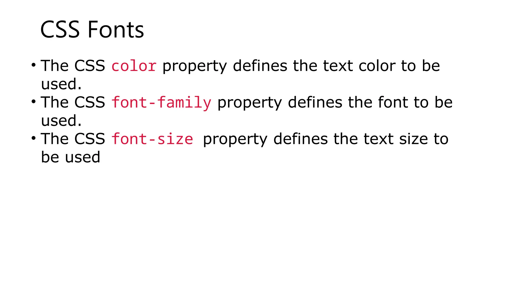 CSS Fonts
• The CSS color property defines the text color to be
used.
• The CSS font-family property defines the font to be
used.
• The CSS font-size property defines the text size to
be used
 