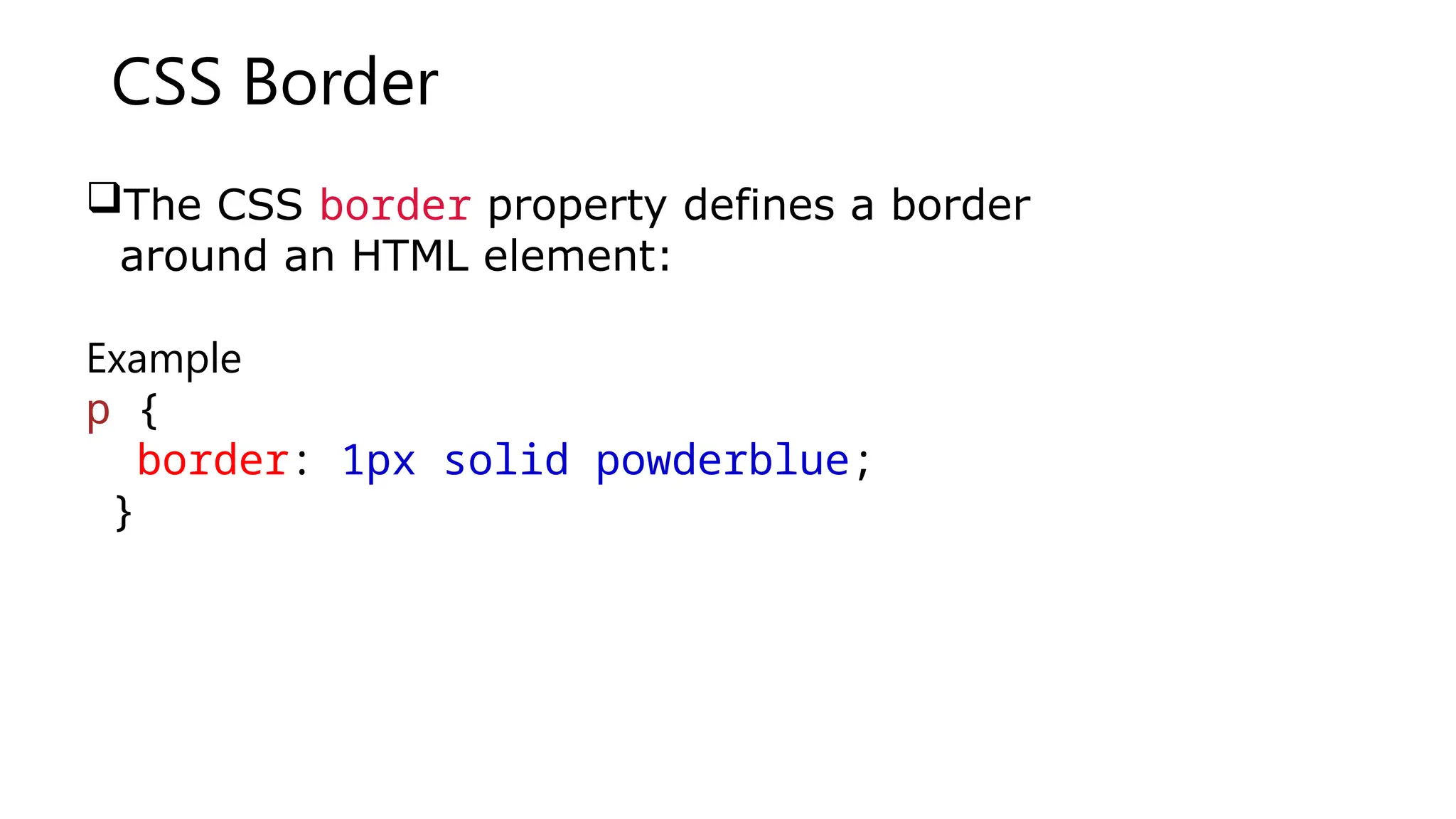 CSS Border
The CSS border property defines a border
around an HTML element:
Example
p {
border: 1px solid powderblue;
}
 