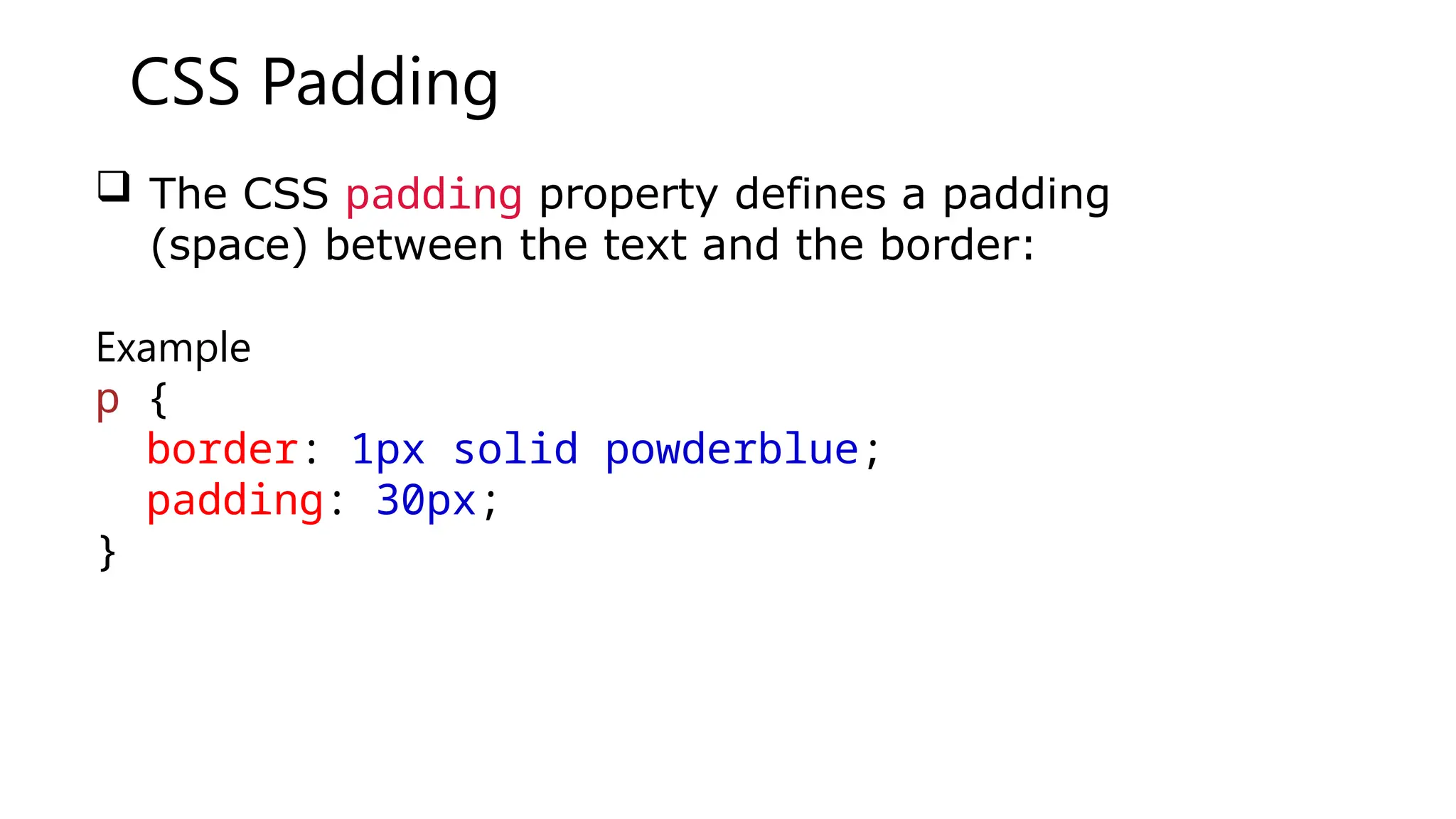CSS Padding
 The CSS padding property defines a padding
(space) between the text and the border:
Example
p {
border: 1px solid powderblue;
padding: 30px;
}
 
