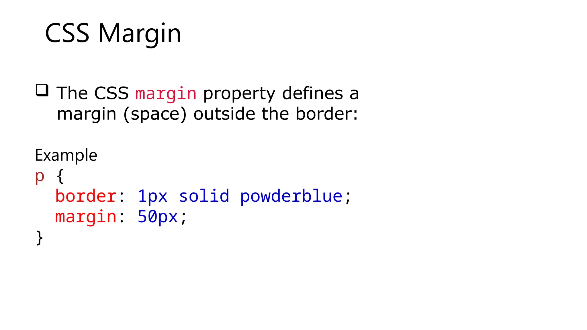 CSS Margin
 The CSS margin property defines a
margin (space) outside the border:
Example
p {
border: 1px solid powderblue;
margin: 50px;
}
 
