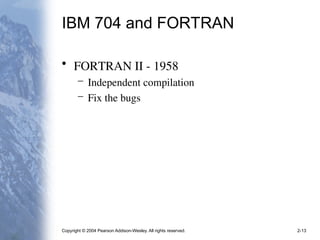 Copyright © 2004 Pearson Addison-Wesley. All rights reserved. 2-13
IBM 704 and FORTRAN
• FORTRAN II - 1958
– Independent compilation
– Fix the bugs
 