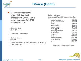 2.52 Silberschatz, Galvin and Gagne ©2013
Operating System Concepts – 9th
Edition
Dtrace (Cont.)
 DTrace code to record
amount of time each
process with UserID 101 is
in running mode (on CPU)
in nanoseconds
 