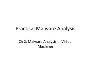 Practical Malware Analysis
Ch 2: Malware Analysis in Virtual
Machines
 