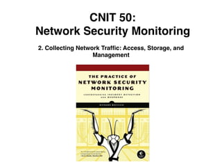 CNIT 50:
Network Security Monitoring
2. Collecting Network Trafﬁc: Access, Storage, and
Management
 