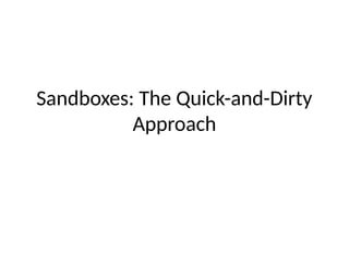 Sandboxes: The Quick-and-Dirty
Approach
 