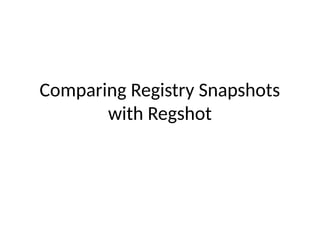 Comparing Registry Snapshots
with Regshot
 