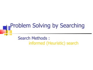Problem Solving by Searching Search Methods :  informed (Heuristic) search 