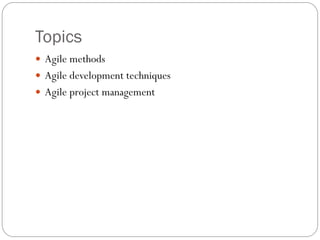 Topics
 Agile methods
 Agile development techniques
 Agile project management
 