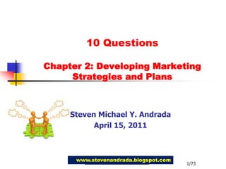 10 QuestionsChapter 2: Developing MarketingStrategies and Plans Steven Michael Y. Andrada April 15, 2011 www.stevenandrada.blogspot.com 1/73 