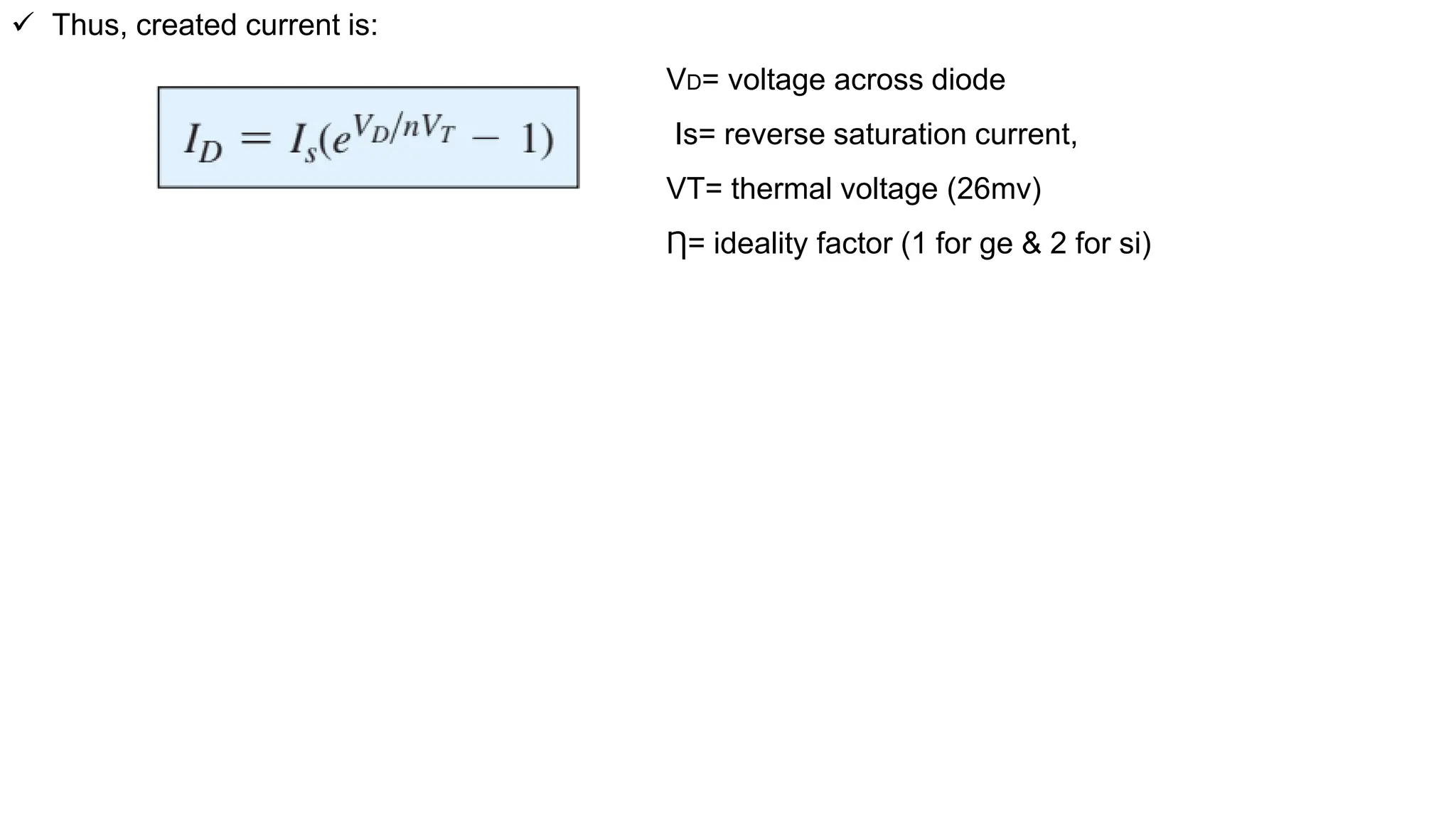  Thus, created current is:
VD= voltage across diode
Is= reverse saturation current,
VT= thermal voltage (26mv)
Ƞ= ideality factor (1 for ge & 2 for si)
 