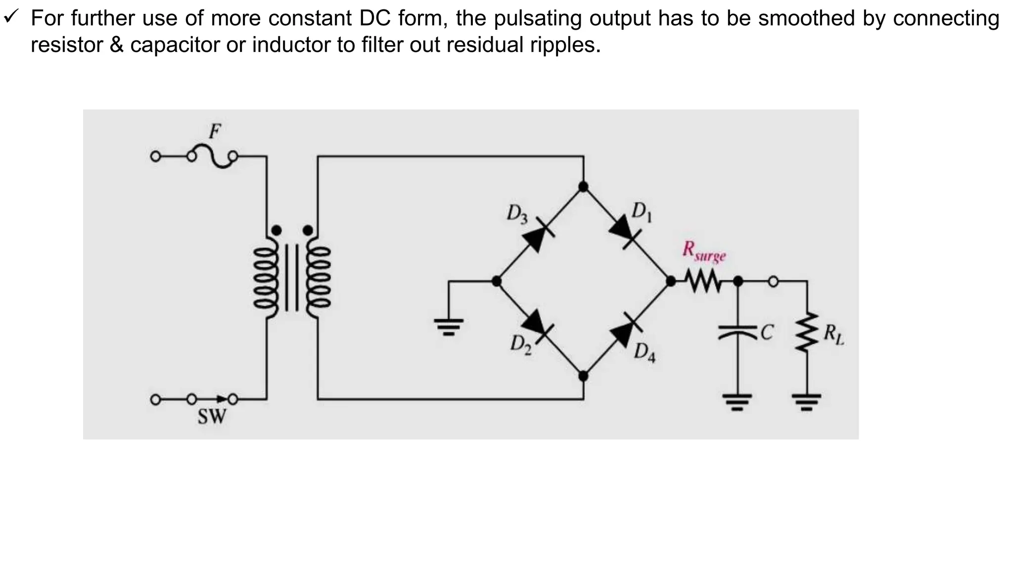  For further use of more constant DC form, the pulsating output has to be smoothed by connecting
resistor & capacitor or inductor to filter out residual ripples.
 