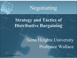 Negotiating

                    Strategy and Tactics of
                           gy
                    Distributive Bargaining


                                    Siena Heights University
                                          Professor Wallace
(Lewicki, Saunders & Barry. 2011)
 