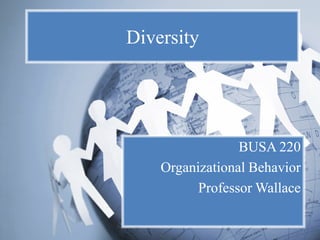 Diversity




                 BUSA 220
    Organizational Behavior
          Professor Wallace
 