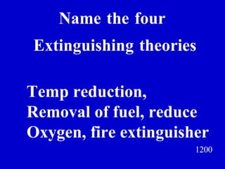 1200 Name   the   four   Extinguishing   theories Jeff Prokop Temp reduction,  Removal of fuel, reduce Oxygen, fire extinguisher 