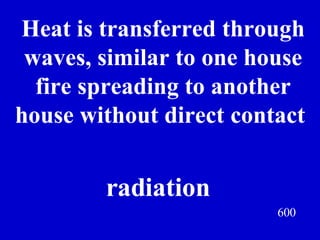 600 Heat is transferred through waves, similar to one house fire spreading to another house without direct contact  Jeff Prokop radiation 