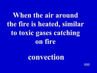 800 When the air around the fire is heated, similar to toxic gases catching on fire Jeff Prokop convection 