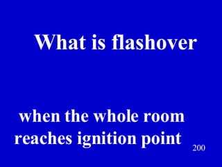 200 What is flashover Jeff Prokop when the whole room  reaches ignition point 