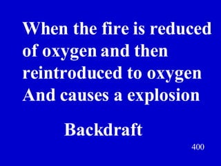 400 When the fire is reduced  of oxygen and then  reintroduced to oxygen  And causes a explosion  Jeff Prokop Backdraft 
