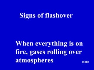 1000 Signs of flashover Jeff Prokop When everything is on  fire, gases rolling over atmospheres  
