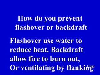 1200 How do you prevent  flashover or backdraft Jeff Prokop Flashover use water to  reduce heat. Backdraft  allow fire to burn out, Or ventilating by flanking 