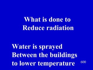 600 What is done to  Reduce radiation Jeff Prokop Water is sprayed  Between the buildings  to lower temperature  