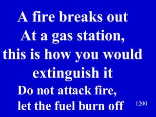 A fire breaks out At a gas station, this is how you would extinguish it 1200 Do not attack fire, let the fuel burn off Jeff Prokop 