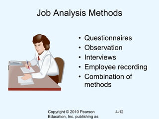 Copyright © 2010 Pearson
Education, Inc. publishing as
4-12
Job Analysis Methods
• Questionnaires
• Observation
• Interviews
• Employee recording
• Combination of
methods
 