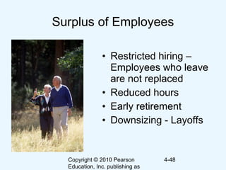 Copyright © 2010 Pearson
Education, Inc. publishing as
4-48
Surplus of Employees
• Restricted hiring –
Employees who leave
are not replaced
• Reduced hours
• Early retirement
• Downsizing - Layoffs
 