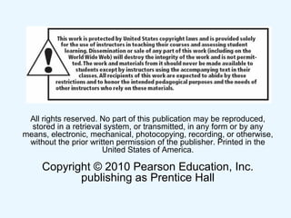 All rights reserved. No part of this publication may be reproduced,
stored in a retrieval system, or transmitted, in any form or by any
means, electronic, mechanical, photocopying, recording, or otherwise,
without the prior written permission of the publisher. Printed in the
United States of America.
Copyright © 2010 Pearson Education, Inc.
publishing as Prentice Hall
 
