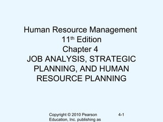 Copyright © 2010 Pearson
Education, Inc. publishing as
4-1
Human Resource Management
11th
Edition
Chapter 4
JOB ANALYSIS, STRATEGIC
PLANNING, AND HUMAN
RESOURCE PLANNING
 