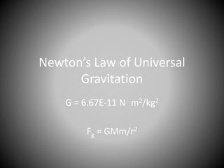 Newton’s Law of Universal 
Gravitation 
G = 6.67E-11 N. m2/kg2 
Fg = GMm/r2 
 