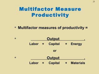 23

Multifactor Measure
Productivity


Multifactor measures of productivity =



Output
Labor

+

Capital

.
+

Energy

or

Output



Labor

+

Capital

.
+

Materials

 