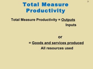 21

      Total Measure
       Productivity
Total Measure Productivity = Outputs
                               Inputs


                          or
          = Goods and services produced
                All resources used
 