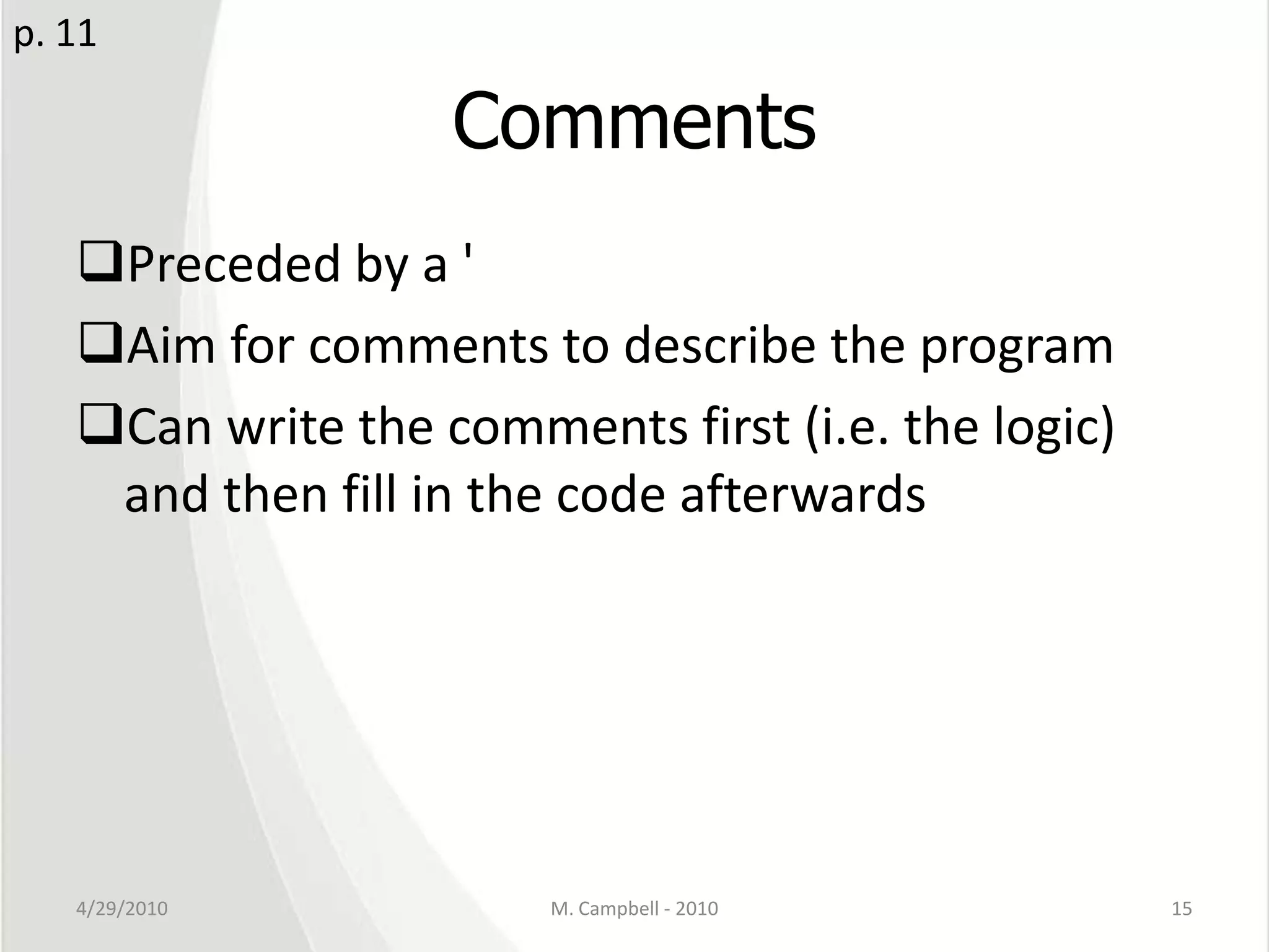 CommentsPreceded by a 'Aim for comments to describe the programCan write the comments first (i.e. the logic) and then fill in the code afterwards4/29/2010M. Campbell - 201015p. 11