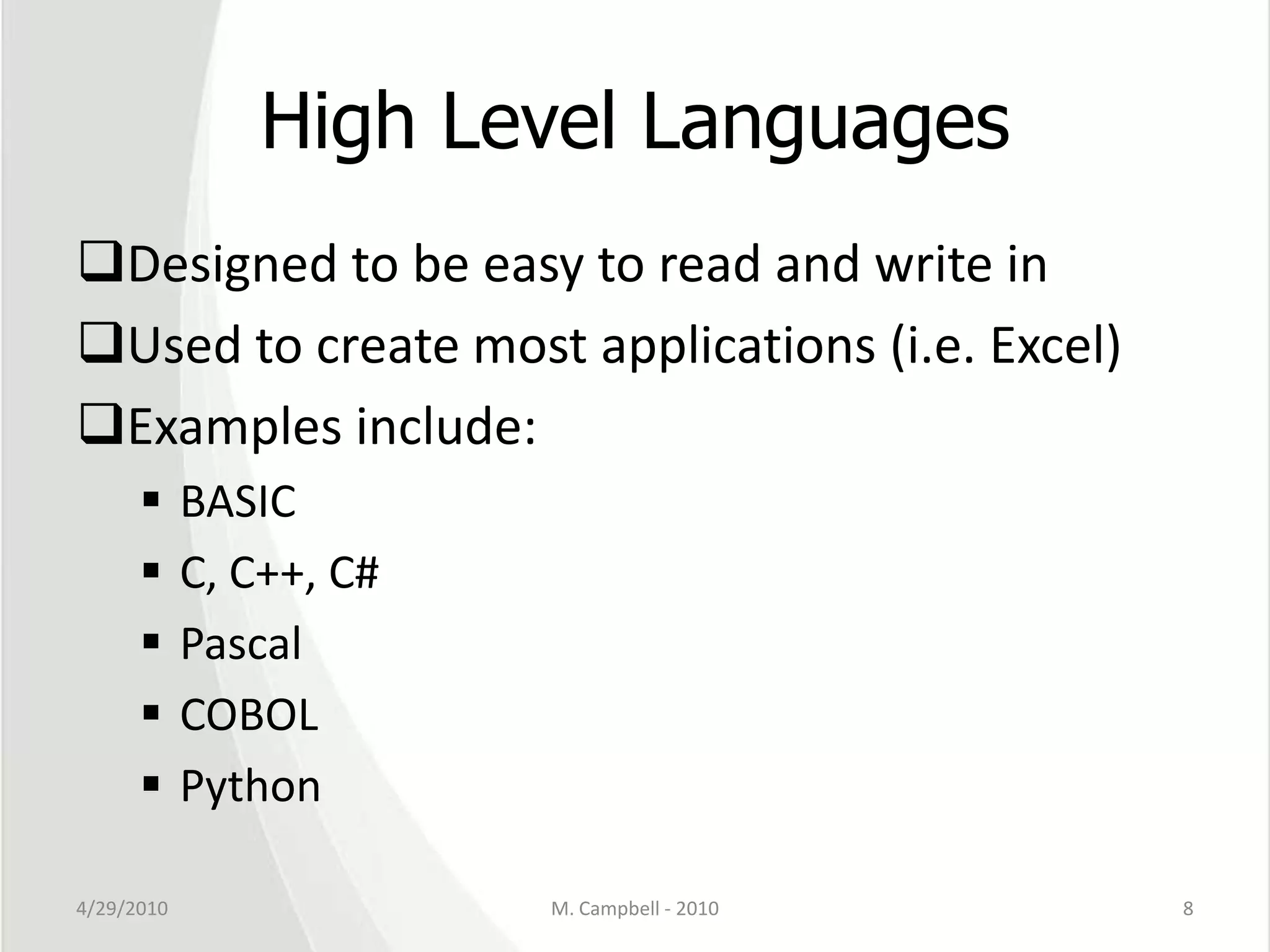 High Level LanguagesDesigned to be easy to read and write inUsed to create most applications (i.e. Excel)Examples include:BASICC, C++, C#PascalCOBOLPython4/29/2010M. Campbell - 20108
