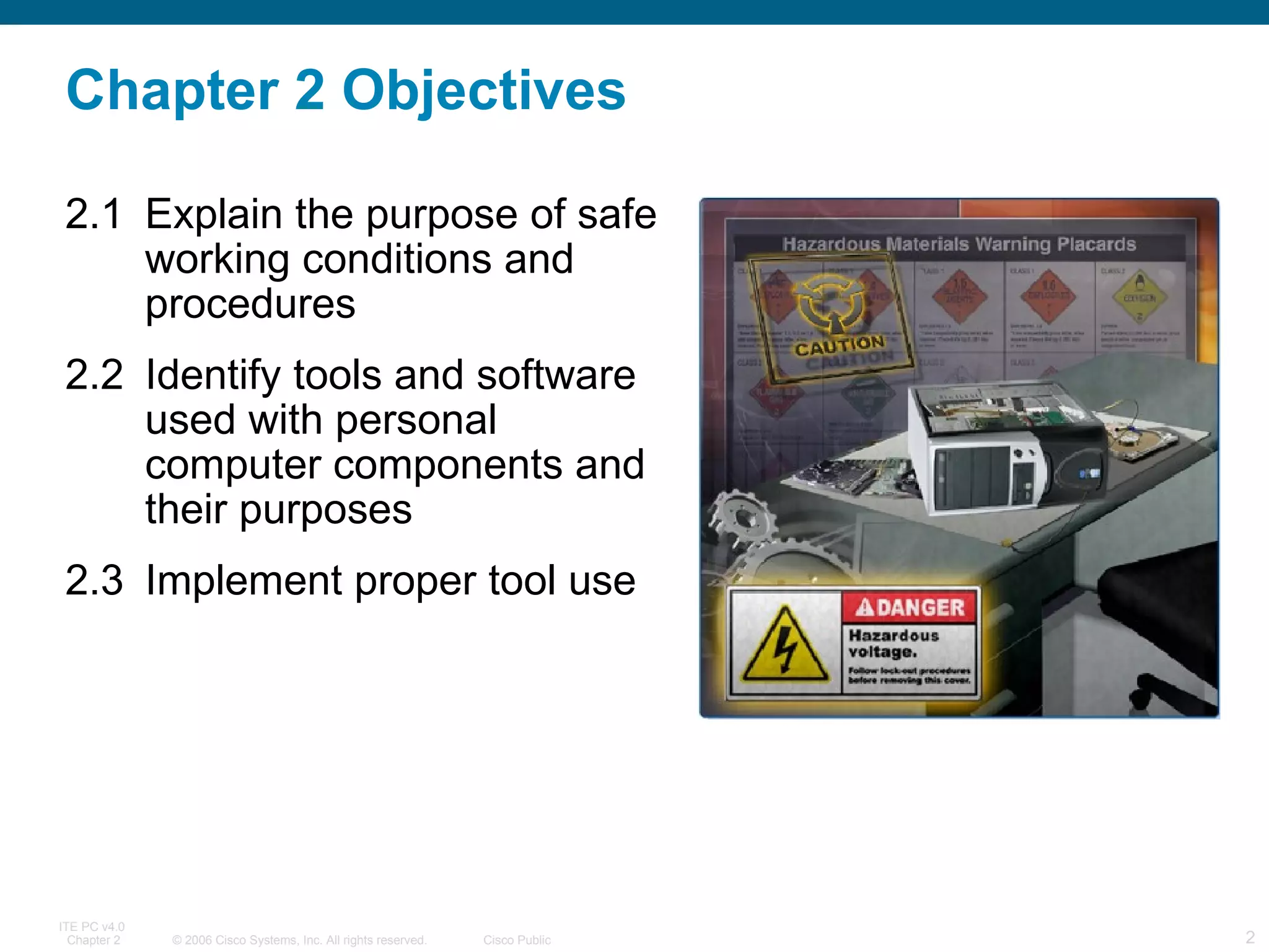 Chapter 2 Objectives 2.1 Explain the purpose of safe working conditions and procedures  2.2 Identify tools and software used with personal computer components and their purposes  2.3 Implement proper tool use 