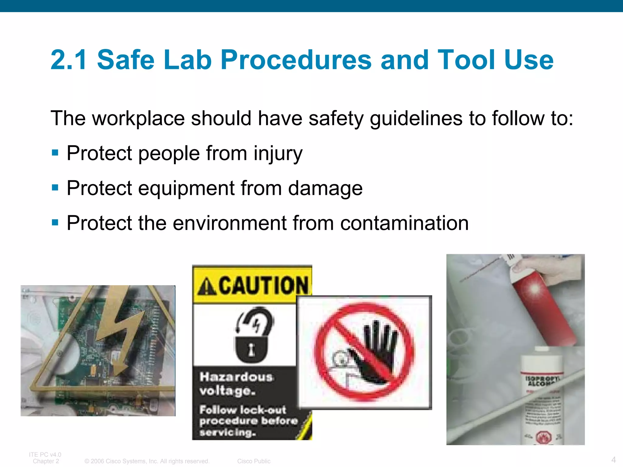 2.1 Safe Lab Procedures and Tool Use The workplace should have safety guidelines to follow to: Protect people from injury Protect equipment from damage Protect the environment from contamination 