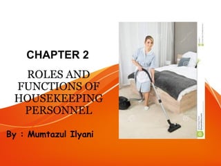 CHAPTER 2
ROLES AND
FUNCTIONS OF
HOUSEKEEPING
PERSONNEL
By : Mumtazul Ilyani
 