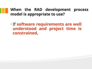 When the RAD development process
model is appropriate to use?
• If software requirements are well
understood and project time is
constrained.
 