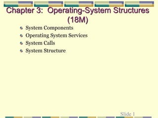 Slide 1
Chapter 3: Operating-System Structures
(18M)
System Components
Operating System Services
System Calls
System Structure
 