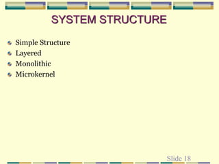 Slide 18
SYSTEM STRUCTURE
Simple Structure
Layered
Monolithic
Microkernel
 