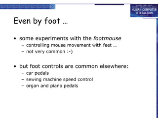 Even by foot …
• some experiments with the footmouse
– controlling mouse movement with feet …
– not very common :-)
• but foot controls are common elsewhere:
– car pedals
– sewing machine speed control
– organ and piano pedals
 