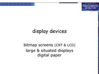 display devices
bitmap screens (CRT & LCD)
large & situated displays
digital paper
 